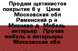 Продам щетинистое покрытие б/у › Цена ­ 350 - Московская обл., Раменский р-н, Михнево д. Мебель, интерьер » Прочая мебель и интерьеры   . Московская обл.
